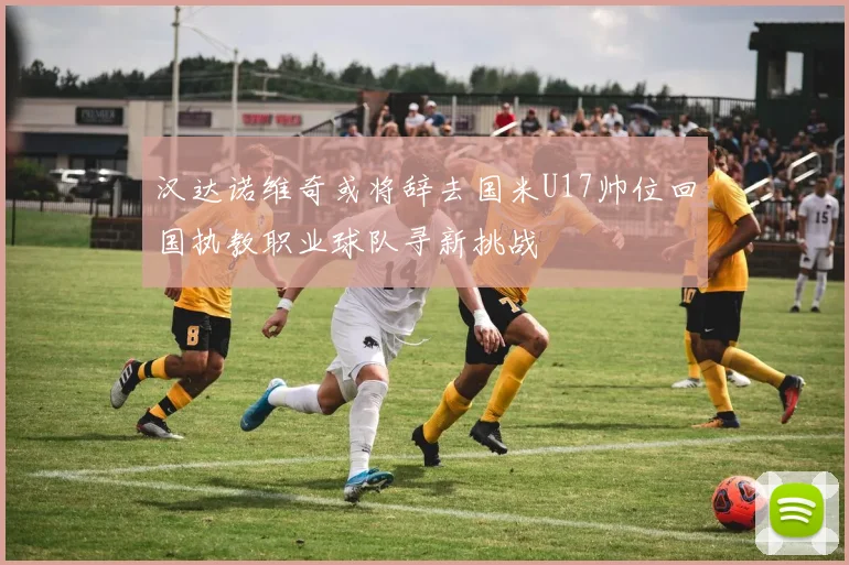 汉达诺维奇或将辞去国米U17帅位回国执教职业球队寻新挑战