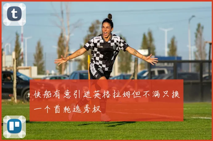 快船有意引进英格拉姆但不满只换一个首轮选秀权