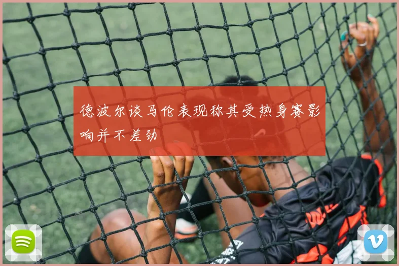 德波尔谈马伦表现称其受热身赛影响并不差劲