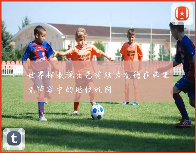 世界杯表现出色将助力孔德在弗里克阵容中的地位巩固