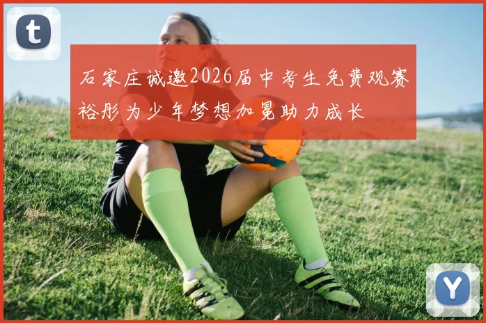 石家庄诚邀2026届中考生免费观赛裕彤为少年梦想加冕助力成长