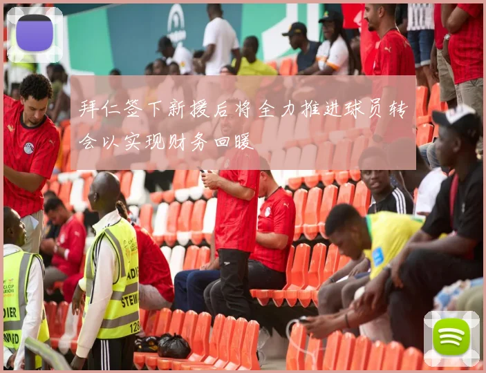 拜仁签下新援后将全力推进球员转会以实现财务回暖