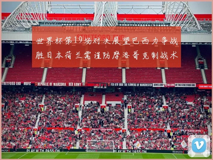 世界杯第19场对决展望巴西力争战胜日本荷兰需谨防摩洛哥克制战术