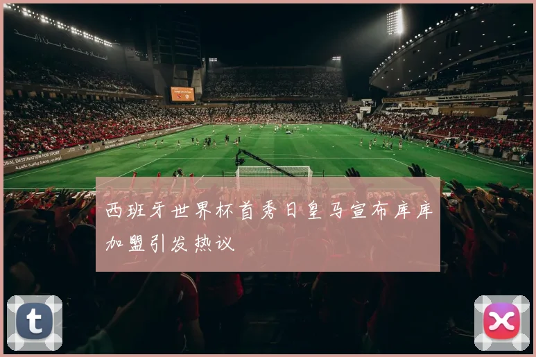 西班牙世界杯首秀日皇马宣布库库加盟引发热议