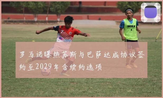 罗马诺曝热苏斯与巴萨达成协议签约至2029年含续约选项