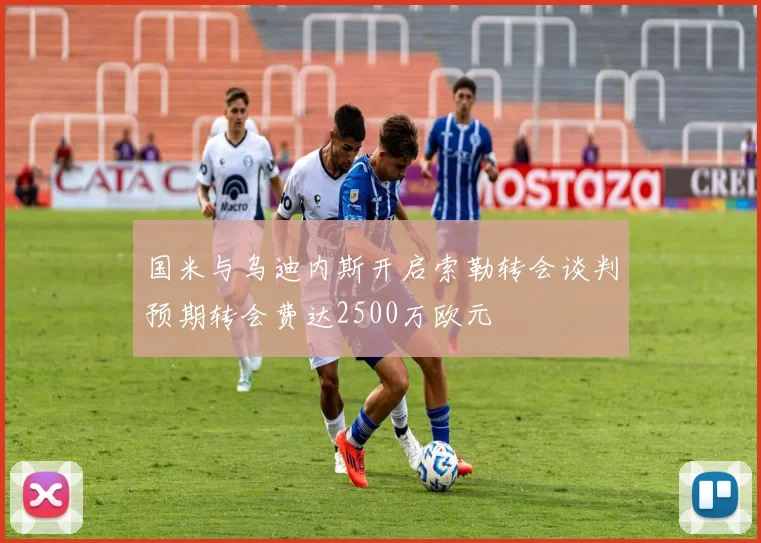 国米与乌迪内斯开启索勒转会谈判预期转会费达2500万欧元